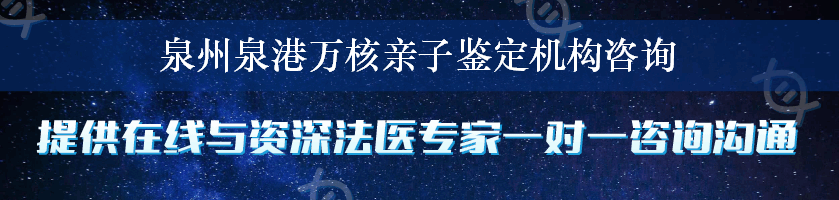 泉州泉港万核亲子鉴定机构咨询